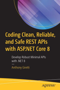 Title: Coding Clean, Reliable, and Safe REST APIs with ASP.NET Core 8: Develop Robust Minimal APIs with .NET 8, Author: Anthony Giretti
