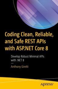 Title: Coding Clean, Reliable, and Safe REST APIs with ASP.NET Core 8: Develop Robust Minimal APIs with .NET 8, Author: Anthony Giretti