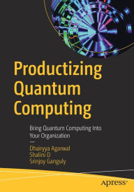 Title: Productizing Quantum Computing: Bring Quantum Computing Into Your Organization, Author: Dhairyya Agarwal