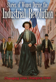 Title: Stories of Women During the Industrial Revolution: Changing Roles, Changing Lives, Author: Ben Hubbard