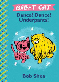 Title: Dance! Dance! Underpants! (Ballet Cat Series), Author: Bob Shea