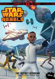 Title: Star Wars Rebels Servants of the Empire: The Secret Academy, Author: Jason Fry