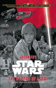 Title: Journey to Star Wars: The Force Awakens: The Weapon of a Jedi: A Luke Skywalker Adventure, Author: Jason Fry