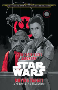 Title: Journey to Star Wars: The Force Awakens: Moving Target: A Princess Leia Adventure, Author: Cecil Castellucci