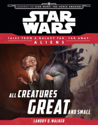 Title: Star Wars Journey to the Force Awakens: All Creatures Great and Small: Tales From a Galaxy Far, Far Away, Author: Landry Quinn Walker