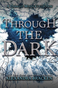 Title: Through the Dark: A Darkest Minds Collection, Author: Alexandra Bracken