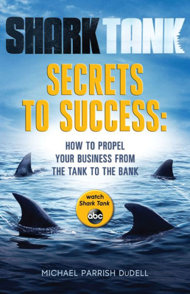 Shark Tank Secrets to Success: How to Propel Your Business from the Tank to the Bank