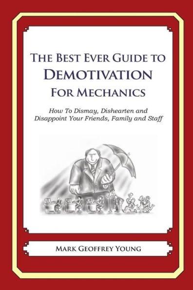 The Best Ever Guide to Demotivation for Mechanics: How To Dismay, Dishearten and Disappoint Your Friends, Family and Staff