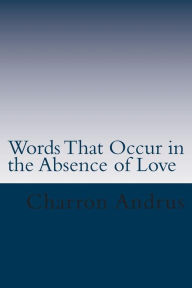 Title: Words That Occur in the Absence of Love: Words That Occur in the Absence of Love, Author: Charron M Andrus