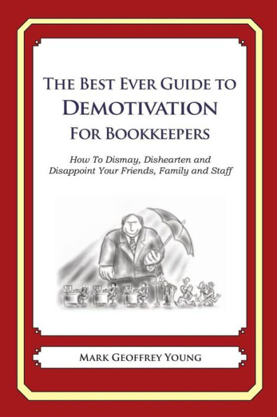 The Best Ever Guide to Demotivation for Bookkeepers: How To Dismay, Dishearten and Disappoint Your Friends, Family and Staff