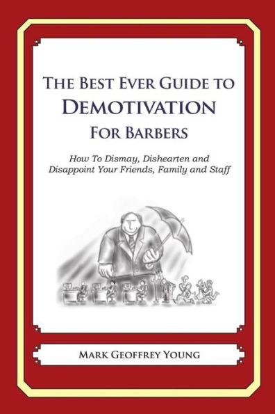 The Best Ever Guide to Demotivation for Barbers: How To Dismay, Dishearten and Disappoint Your Friends, Family and Staff