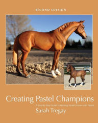 Title: Creating Pastel Champions: A Step-By-Step Guide to Painting Model Horses with Pastels, Author: Sarah Tregay