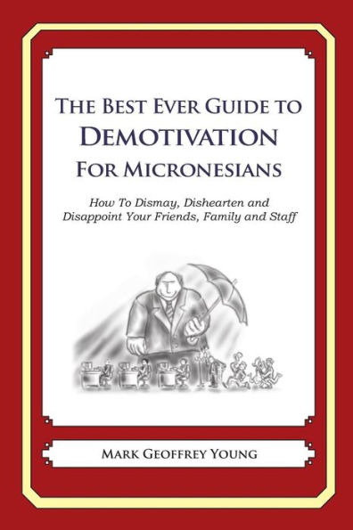 The Best Ever Guide to Demotivation for Micronesians: How To Dismay, Dishearten and Disappoint Your Friends, Family and Staff