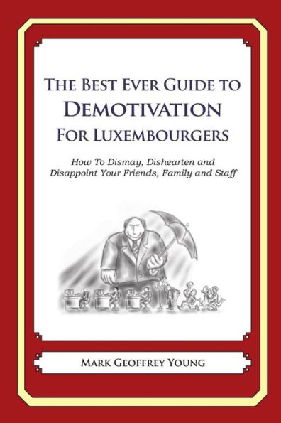 The Best Ever Guide to Demotivation for Luxembourgers: How To Dismay, Dishearten and Disappoint Your Friends, Family and Staff