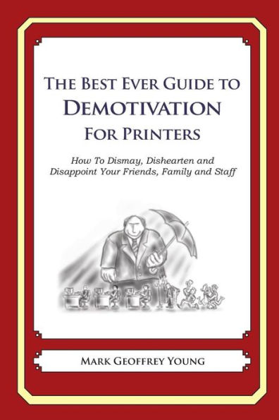 The Best Ever Guide to Demotivation for Printers: How To Dismay, Dishearten and Disappoint Your Friends, Family and Staff