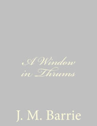 Title: A Window in Thrums, Author: J. M. Barrie