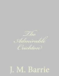 Title: The Admirable Crichton, Author: J. M. Barrie