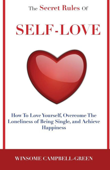 The Secret Rules Of Self-Love: How To Love Yourself, Overcome The Loneliness Of Being Single, And Achieve Happiness