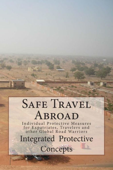 Safe Travel Abroad: Individual Protective Measures for Expatriates, Travelers and other Global Road Warriors