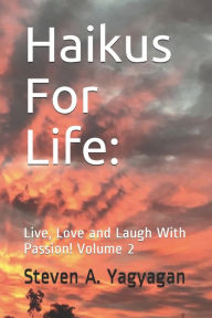 Title: Haikus For Life: Live, Love and Laugh With Passion! Volume 2, Author: Steven Anthony Yagyagan