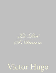 Title: Le Roi S'Amuse, Author: Victor Hugo