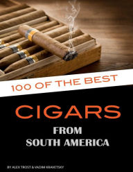 Title: 100 of the Best Cigars from Around South America, Author: Vadim Kravetsky