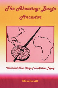 Title: The Akonting: Banjo Ancestor: Illustrated Poem Story of an African Legacy, Author: Steve Levitt