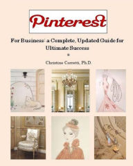 Title: Pinterest for Business: a Complete, Updated Guide for Ultimate Success, Author: Christine Corretti PH D