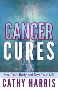Title: Cancer Cures: Heal Your Body and Save Your Life, Author: Cathy Harris