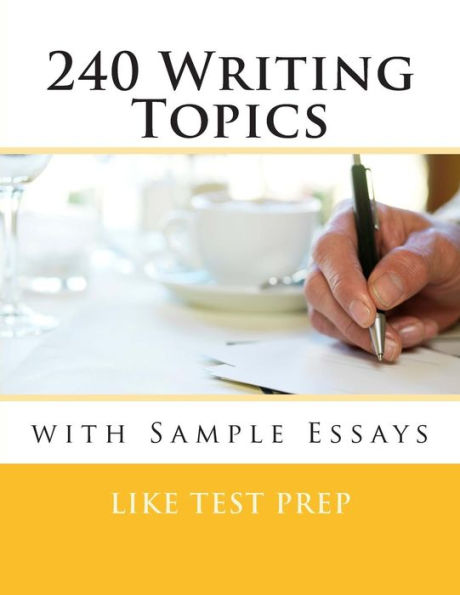 240 Writing Topics: with Sample Essays