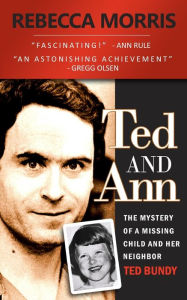 Title: Ted and Ann - The Mystery of a Missing Child and Her Neighbor Ted Bundy, Author: Rebecca Morris