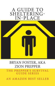 Title: A Guide to Sheltering-In-Place: Don't be scared, Don't panic, Shelter-In-Place, Author: Bryan Foster