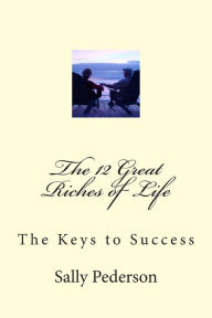 Title: The 12 Great Riches of Life: The Keys to Success, Author: Sally Pederson