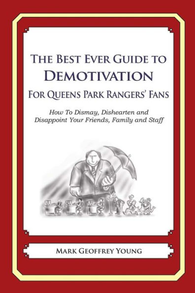 The Best Ever Guide to Demotivation for Queens Park Rangers' Fans: How To Dismay, Dishearten and Disappoint Your Friends, Family and Staff