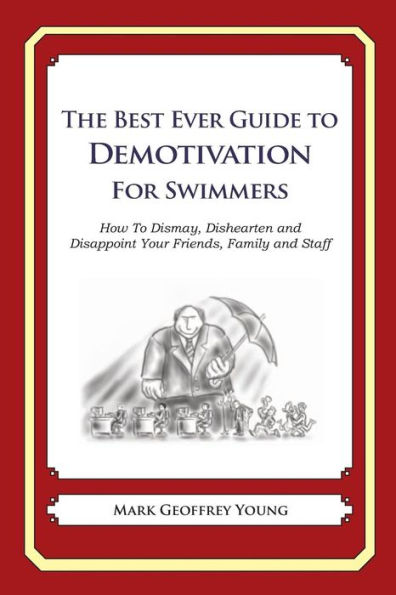 The Best Ever Guide to Demotivation for Swimmers: How To Dismay, Dishearten and Disappoint Your Friends, Family and Staff