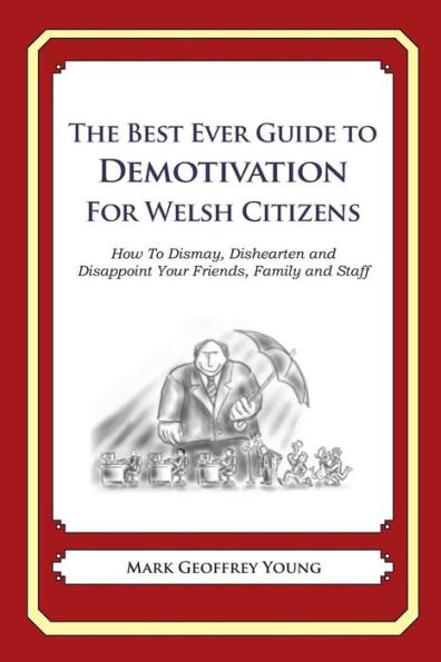 The Best Ever Guide to Demotivation for Welsh Citizens: How To Dismay, Dishearten and Disappoint Your Friends, Family and Staff