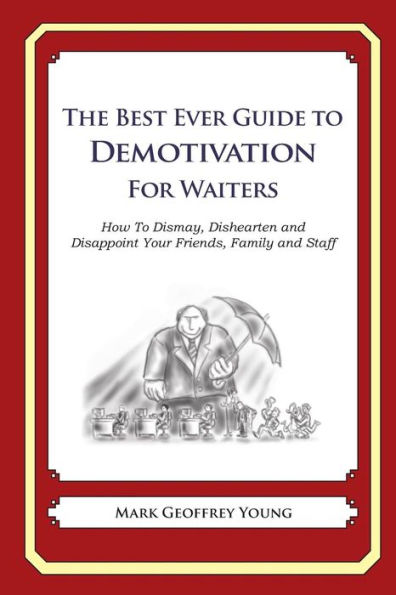 The Best Ever Guide to Demotivation for Waiters: How To Dismay, Dishearten and Disappoint Your Friends, Family and Staff