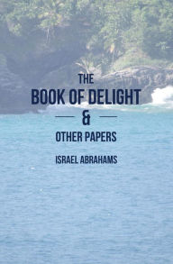 Title: The Book of Delight and Other Papers, Author: Israel Abrahams