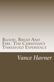 Title: Blood, Bread And Fire. The Christian's Threefold Experience, Author: Vance Havner