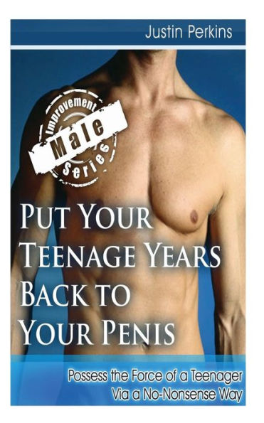 Put Your Teenage Years Back to Your Penis: Possess the Force of a Teenager Via a No-Nonsense Way