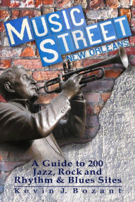 Title: Music Street New Orleans: A Guide to 200 Jazz, Rock and Rhythm & Blues Sites, Author: Kevin J Bozant