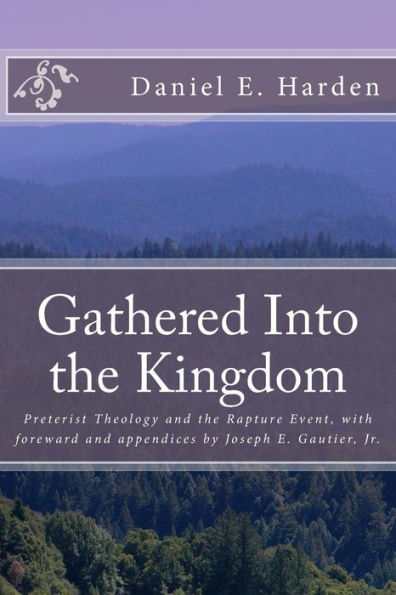 Gathered Into the Kingdom: Preterist Theology, Expectations, and 1 Thessalonians 4:17: An Examination of Eschatology with a View on the Preterist Model and Three Preterist Views of the Rapture Event