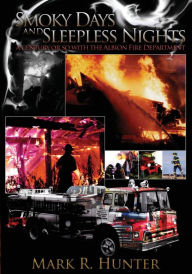 Title: Smoky Days and Sleepless Nights: A Century or so with the Albion Fire Department, Author: Mark R. Hunter