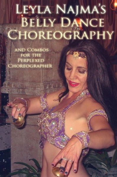 Belly Dance Choreography by Leyla Najma: Text and Combos to Help the Perplexed Choreographer