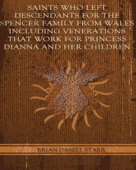 Title: Saints Who Left Descendents For the Spencer Family From Wales Including Venerations That Work for Princess Dianna and Her Children, Author: Brian Daniel Starr