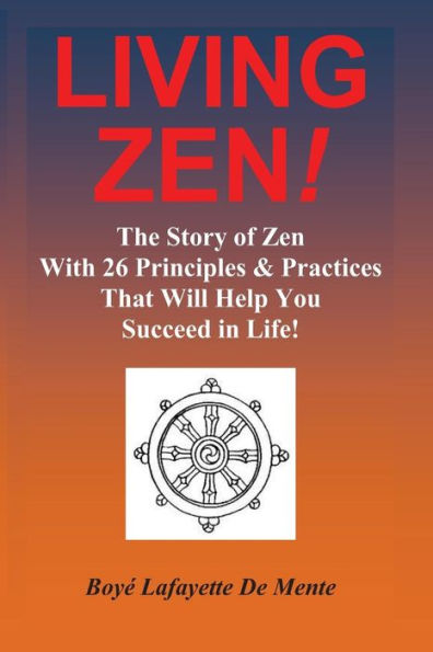 LIVING ZEN! The Story of Zen With 26 Principles & Practices for Helping You Succeed in Life!