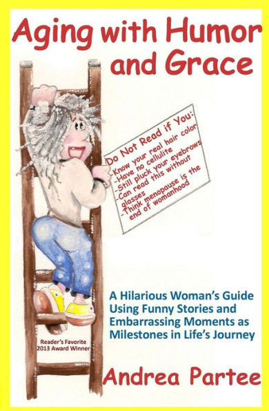 Aging With Humor and Grace: A Hilarious Woman's Guide Using Funny Stories and Embarrassing Moments as Milestones in Life's Journey