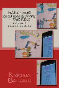 Title: Make Your Own Game Apps - For Kids: Make Your Own Game Apps - For Kids, Author: Ria Balwalli