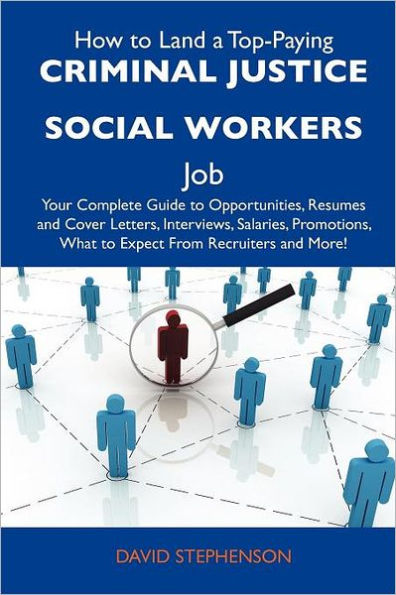 How to Land a Top-Paying Criminal Justice Social Workers Job: Your Complete Guide to Opportunities, Resumes and Cover Letters, Interviews, Salaries, P