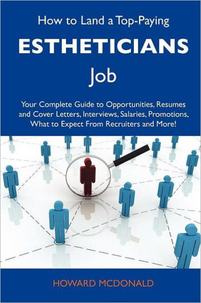 How to Land a Top-Paying Estheticians Job: Your Complete Guide Opportunities, Resumes and Cover Letters, Interviews, Salaries, Promotions, What
